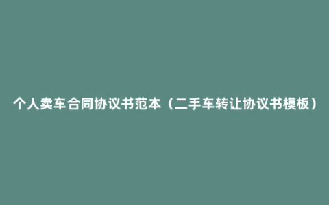 个人卖车合同协议书范本（二手车转让协议书模板）