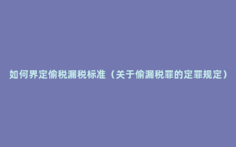 如何界定偷税漏税标准（关于偷漏税罪的定罪规定）
