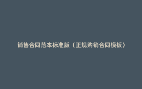 销售合同范本标准版（正规购销合同模板）