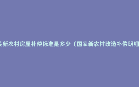 最新农村房屋补偿标准是多少（国家新农村改造补偿明细）