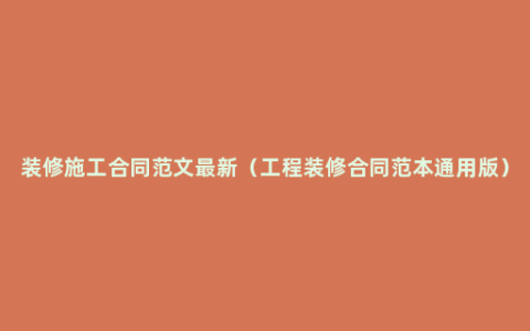 装修施工合同范文最新（工程装修合同范本通用版）