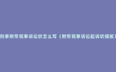 刑事附带民事诉讼状怎么写（附带民事诉讼起诉状模板）