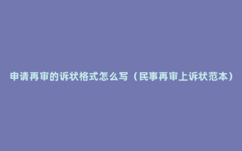 申请再审的诉状格式怎么写（民事再审上诉状范本）