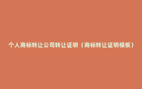 个人商标转让公司转让证明（商标转让证明模板）