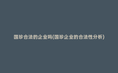 国珍合法的企业吗(国珍企业的合法性分析)
