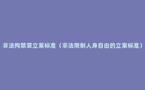 非法拘禁罪立案标准（非法限制人身自由的立案标准）