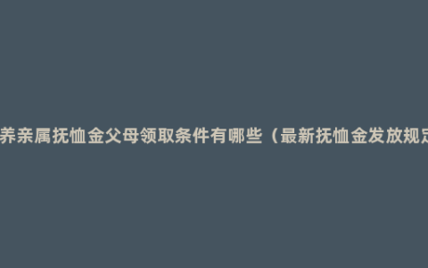 供养亲属抚恤金父母领取条件有哪些（最新抚恤金发放规定）
