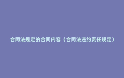 合同法规定的合同内容（合同法违约责任规定）