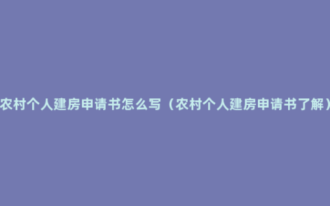 农村个人建房申请书怎么写（农村个人建房申请书了解）