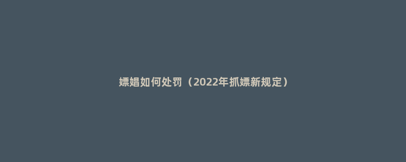 嫖娼如何处罚（2022年抓嫖新规定）
