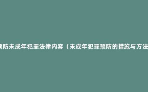 预防未成年犯罪法律内容（未成年犯罪预防的措施与方法）