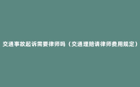 交通事故起诉需要律师吗（交通理赔请律师费用规定）