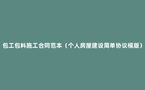 包工包料施工合同范本（个人房屋建设简单协议模版）