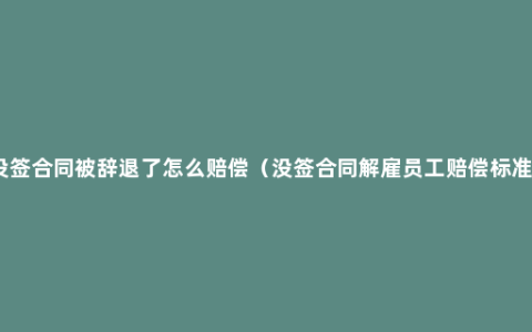 没签合同被辞退了怎么赔偿（没签合同解雇员工赔偿标准）