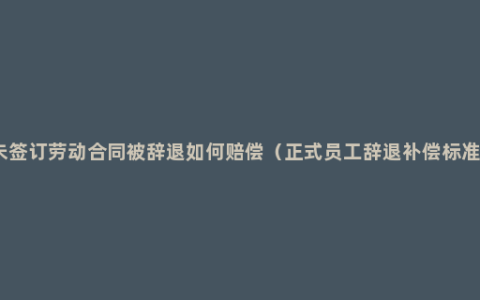 未签订劳动合同被辞退如何赔偿（正式员工辞退补偿标准）