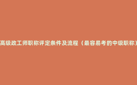 高级政工师职称评定条件及流程（最容易考的中级职称）