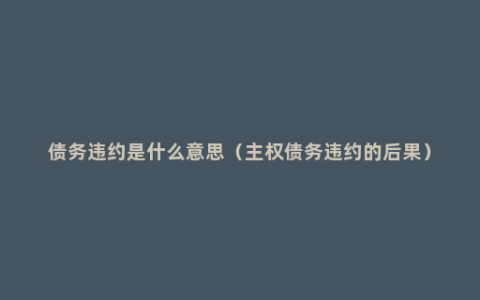 债务违约是什么意思（主权债务违约的后果）