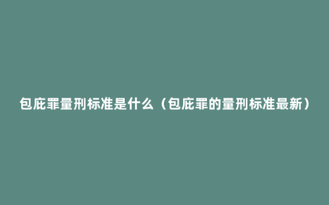 包庇罪量刑标准是什么（包庇罪的量刑标准最新）