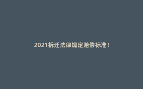 2021拆迁法律规定赔偿标准！