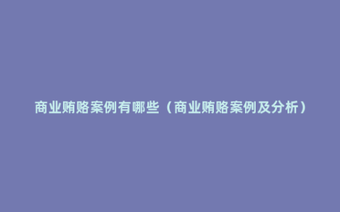 商业贿赂案例有哪些（商业贿赂案例及分析）