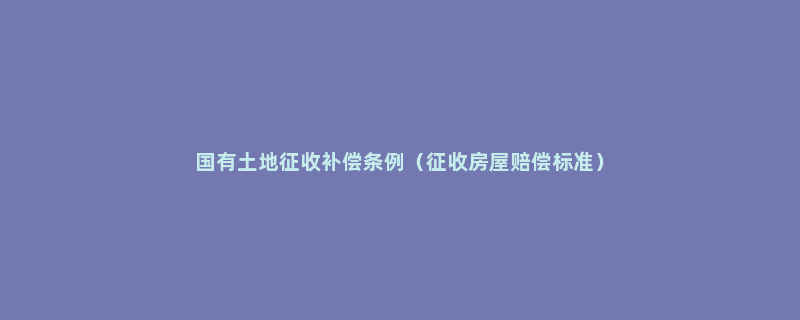 国有土地征收补偿条例（征收房屋赔偿标准）