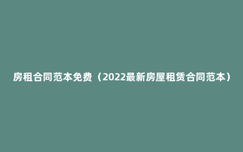 房租合同范本免费（2022最新房屋租赁合同范本）