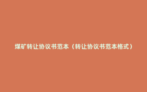 煤矿转让协议书范本（转让协议书范本格式）