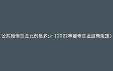 公共维修基金比例是多少（2022年维修基金最新规定）