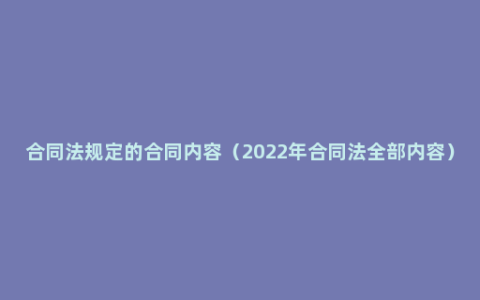 合同法规定的合同内容（2022年合同法全部内容）