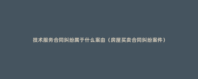 技术服务合同纠纷属于什么案由（房屋买卖合同纠纷案件）