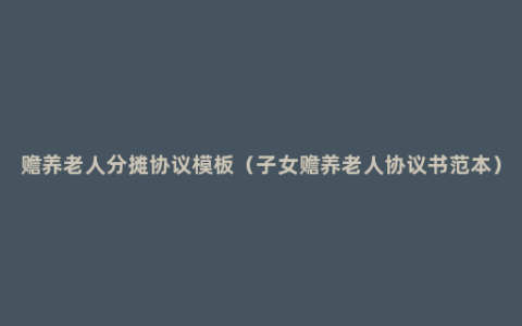 赡养老人分摊协议模板（子女赡养老人协议书范本）