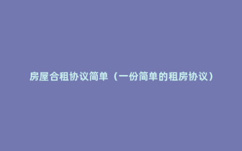 房屋合租协议简单（一份简单的租房协议）