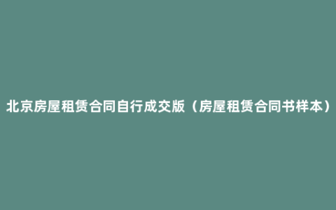 北京房屋租赁合同自行成交版（房屋租赁合同书样本）