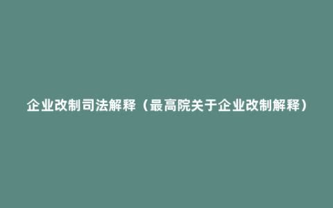 企业改制司法解释（最高院关于企业改制解释）
