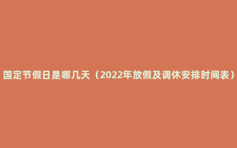 国定节假日是哪几天（2022年放假及调休安排时间表）