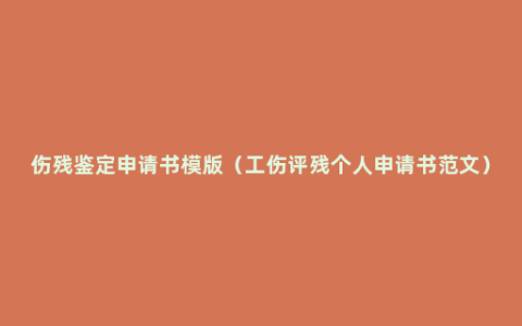 伤残鉴定申请书模版（工伤评残个人申请书范文）