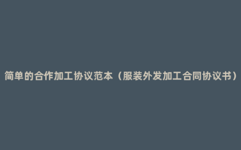 简单的合作加工协议范本（服装外发加工合同协议书）