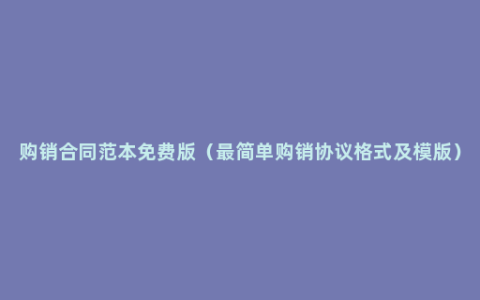 购销合同范本免费版（最简单购销协议格式及模版）