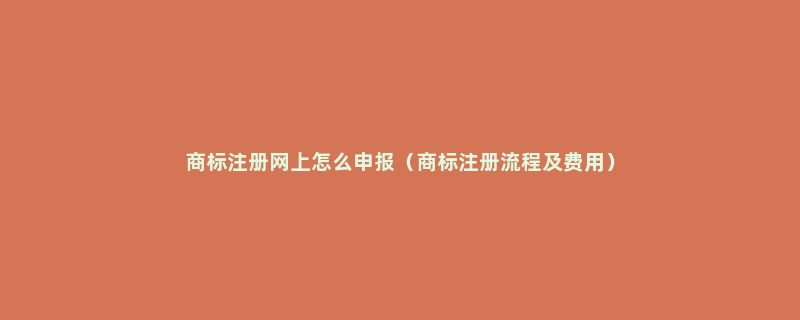 商标注册网上怎么申报（商标注册流程及费用）