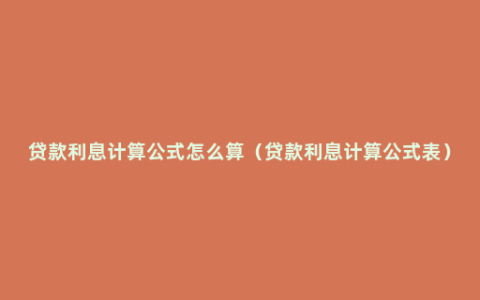 贷款利息计算公式怎么算（贷款利息计算公式表）