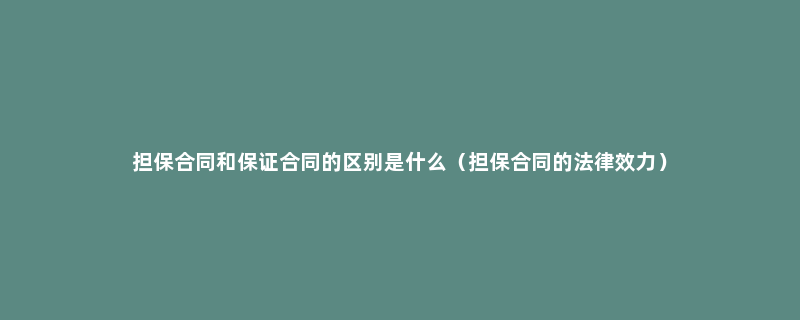 担保合同和保证合同的区别是什么（担保合同的法律效力）