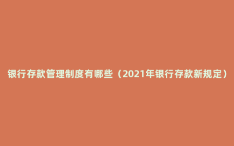 银行存款管理制度有哪些（2021年银行存款新规定）