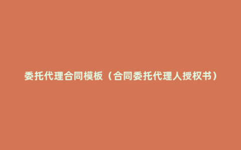 委托代理合同模板（合同委托代理人授权书）