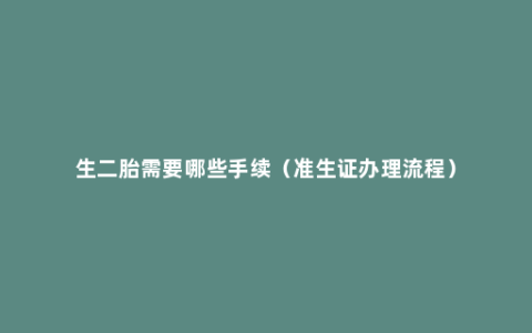 生二胎需要哪些手续（准生证办理流程）