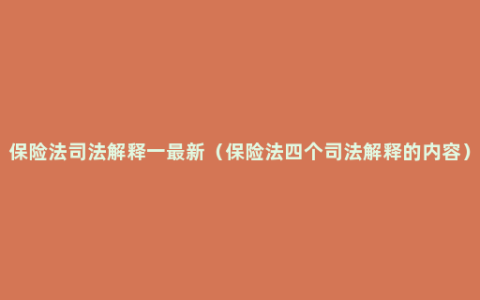 保险法司法解释一最新（保险法四个司法解释的内容）