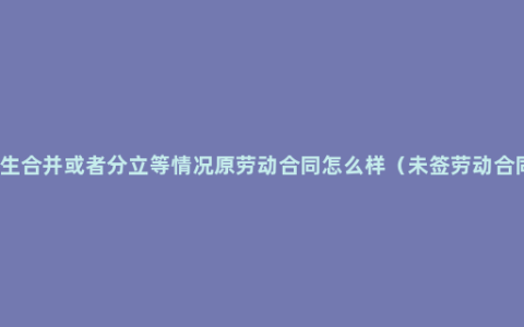 用人单位发生合并或者分立等情况原劳动合同怎么样（未签劳动合同赔偿标准）