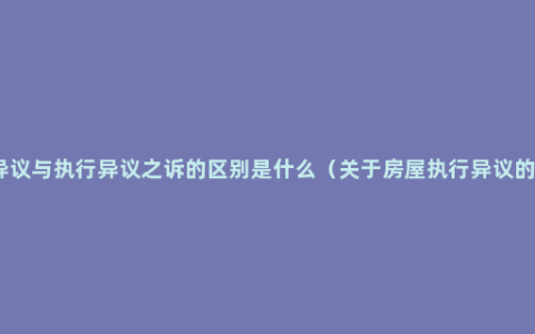 执行异议与执行异议之诉的区别是什么（关于房屋执行异议的条件）