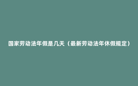 国家劳动法年假是几天（最新劳动法年休假规定）