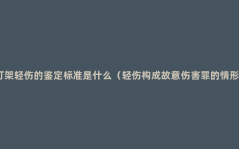 打架轻伤的鉴定标准是什么（轻伤构成故意伤害罪的情形）
