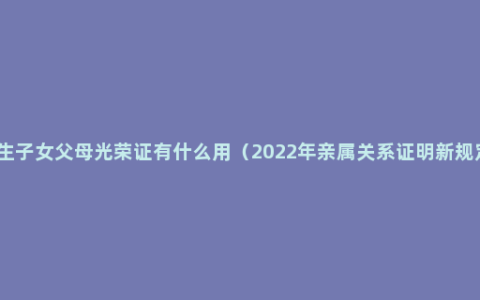 独生子女父母光荣证有什么用（2022年亲属关系证明新规定）